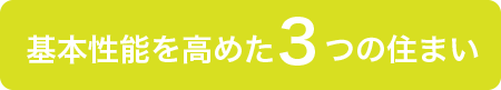 基本性能を高めた3つの住まい