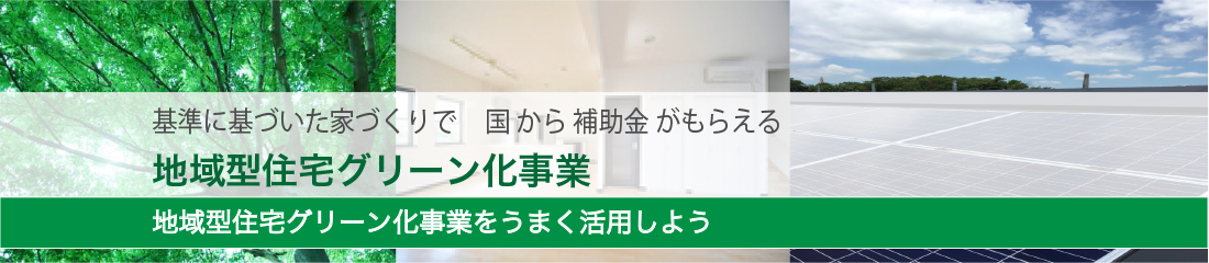 基準に基づいた家づくりで国から補助金がもらえる　地域型住宅グリーン化事業　地域型住宅グリーン化事業をうまく活用しよう