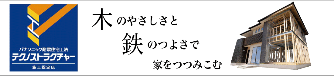 パナソニックの耐震住宅工法　テクノストラクチャー　施工認定店　木のやさしさと鉄のつよさで家をつつみこむ