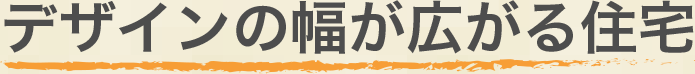 デザインの幅が広がる住宅